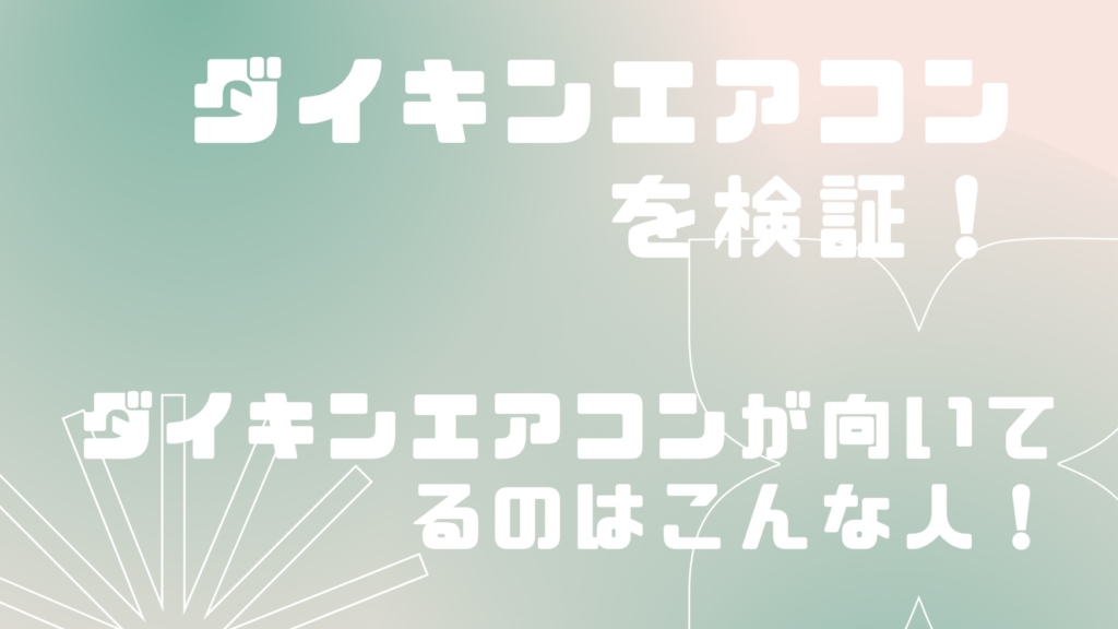 【2023年タイプ】ダイキンエアコンの実力は？オススメのポイントを解説