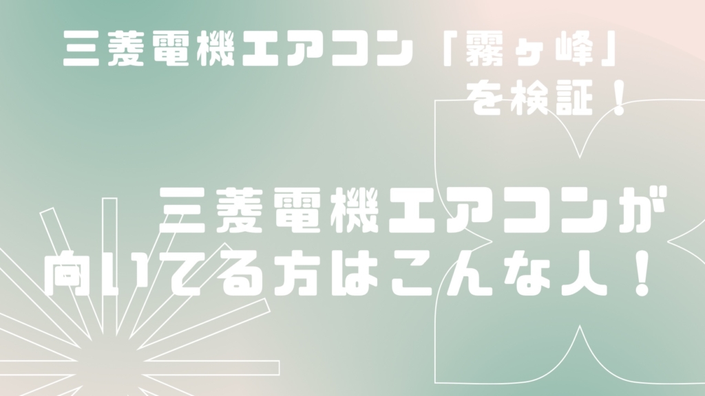 【2023年タイプ】三菱電機のエアコン霧ヶ峰はどうなのか？おすすめのポイントを解説