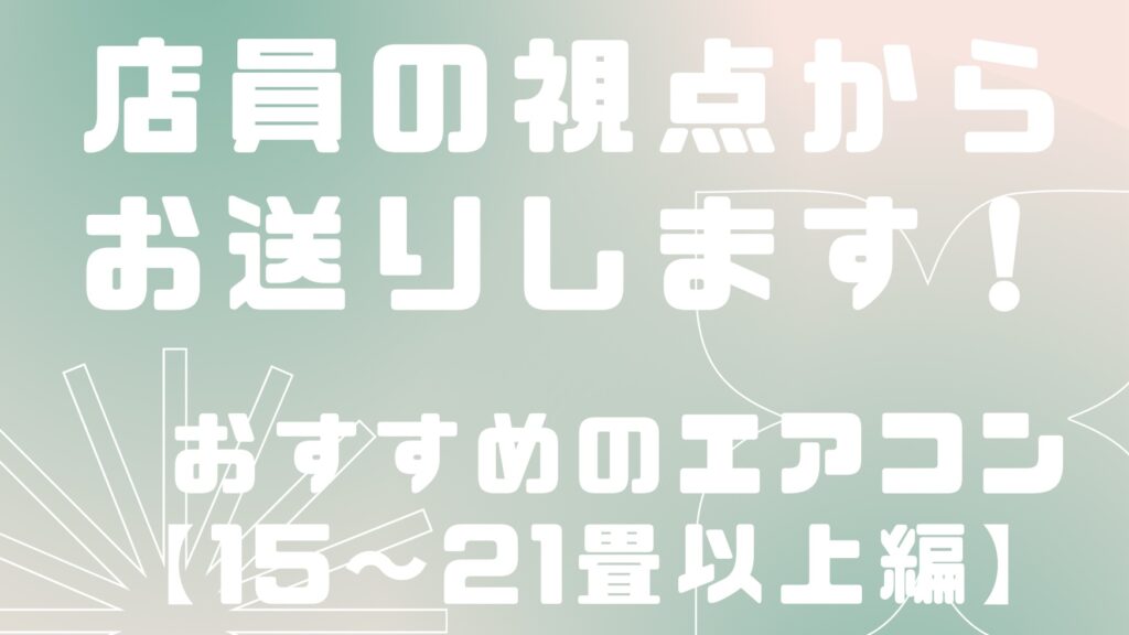 ここを押さえておこう！畳数ごとのエアコンのおすすめ【15〜21畳以上】