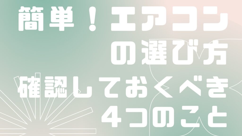 これだけ知っておけばオッケー！エアコンの選び方