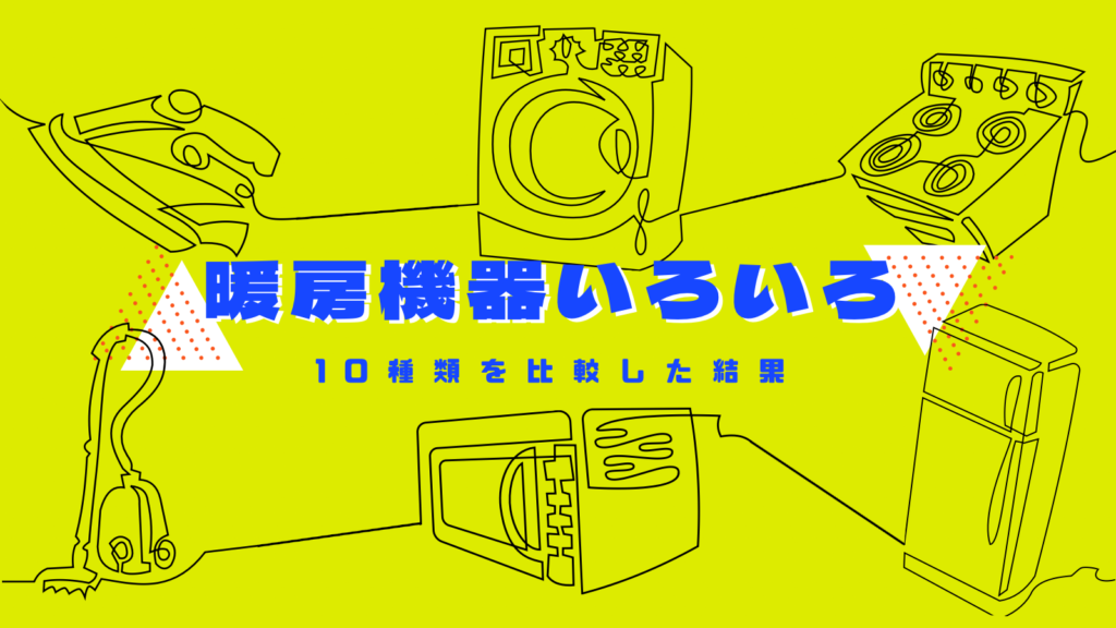 使いやすい暖房機器はどれ？10種類を比較